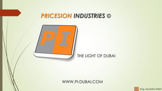 PRICESION INDUSTRIES ©
THE LIGHT OF DUBAI
WWW.PI-DUBAI.COM
Eng. Mustafa Atieh
 