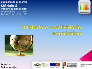 Disciplina de Economia

Módulo 5

Trabalho realizado por:
João Martins nº12/11ºB
Rafael Costa nº23 /11ºB

Professora :
Fátima Araújo

 