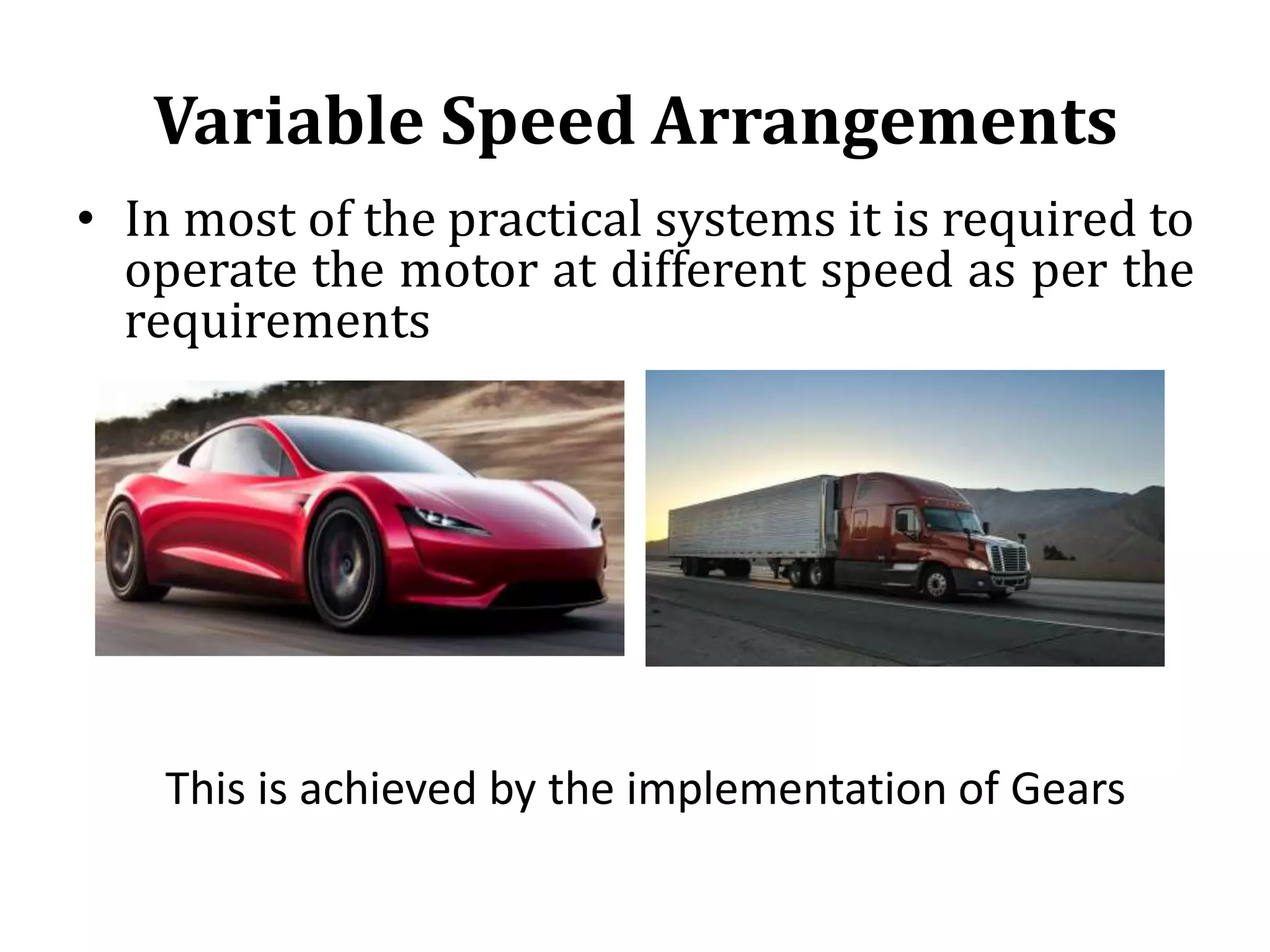Variable Speed Arrangements
• In most of the practical systems it is required to
operate the motor at different speed as per the
requirements
This is achieved by the implementation of Gears
 