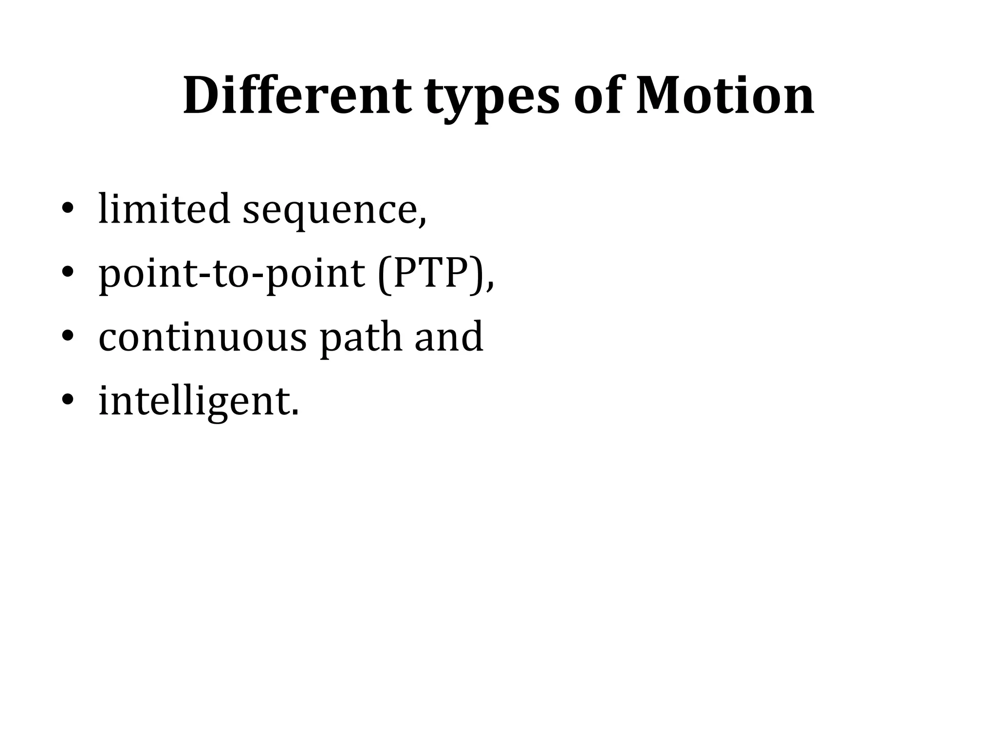 Different types of Motion
• limited sequence,
• point-to-point (PTP),
• continuous path and
• intelligent.
 