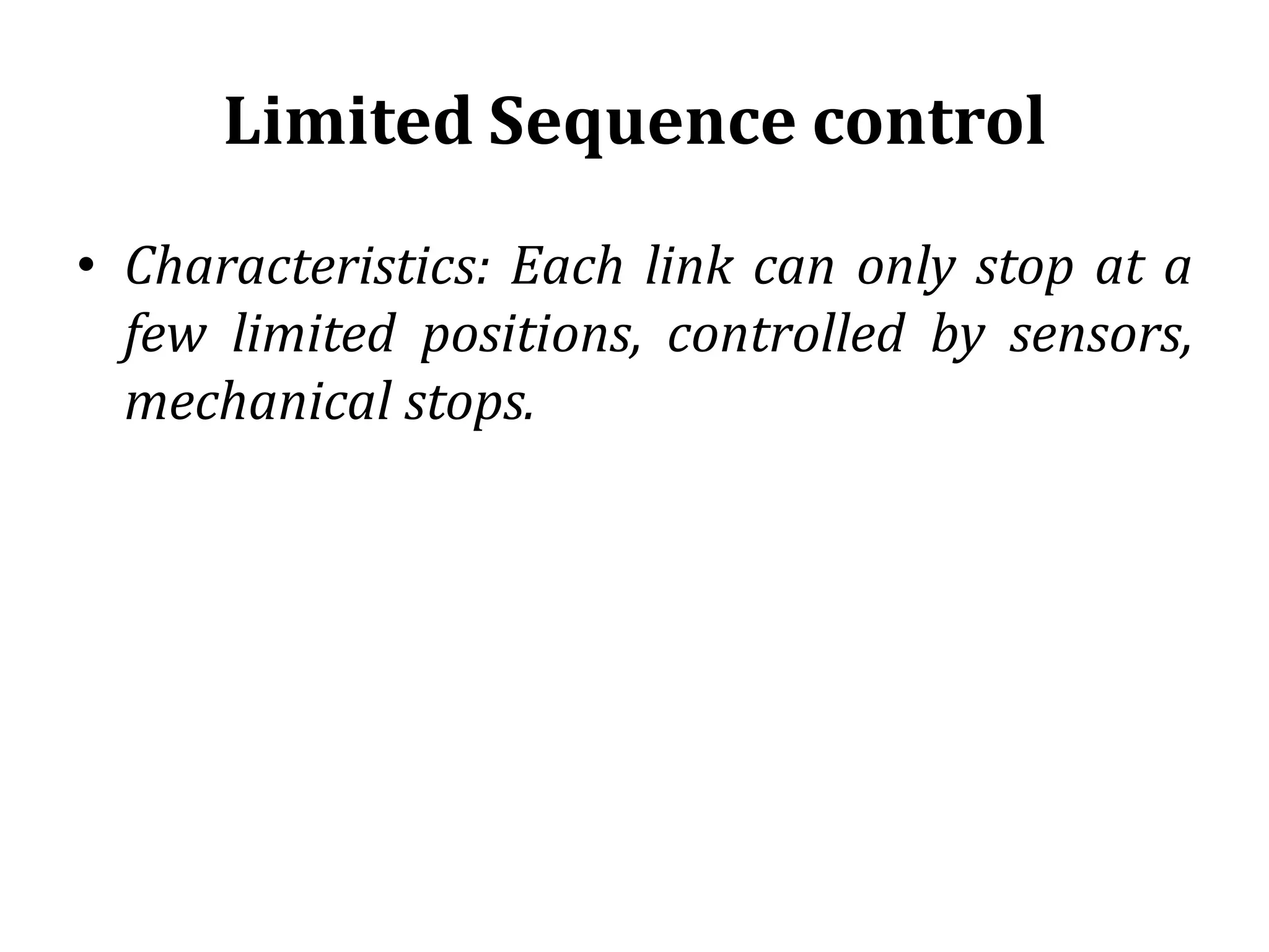 Limited Sequence control
• Characteristics: Each link can only stop at a
few limited positions, controlled by sensors,
mechanical stops.
 