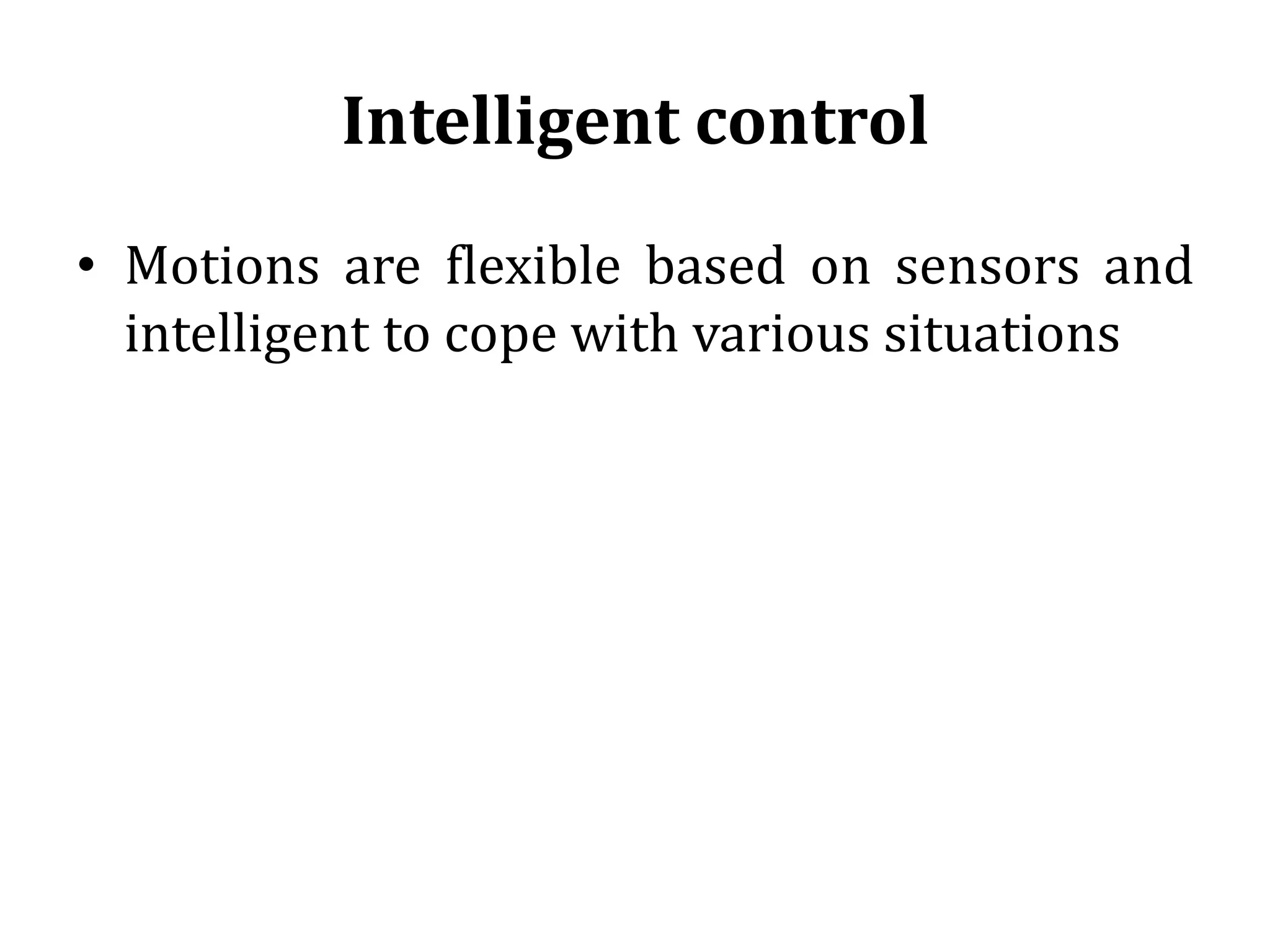 Intelligent control
• Motions are flexible based on sensors and
intelligent to cope with various situations
 