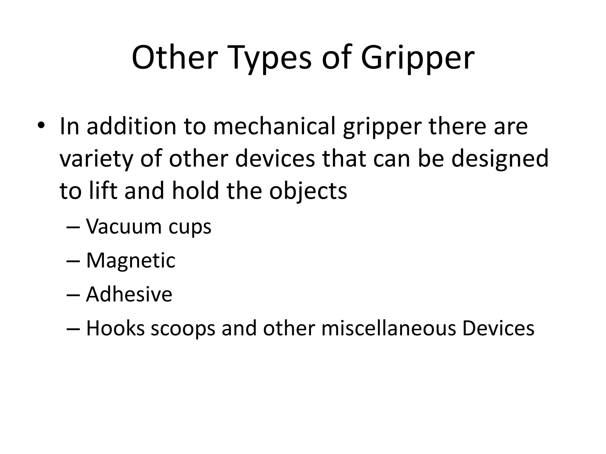 Other Types of Gripper
• In addition to mechanical gripper there are
variety of other devices that can be designed
to lift and hold the objects
– Vacuum cups
– Magnetic
– Adhesive
– Hooks scoops and other miscellaneous Devices
 