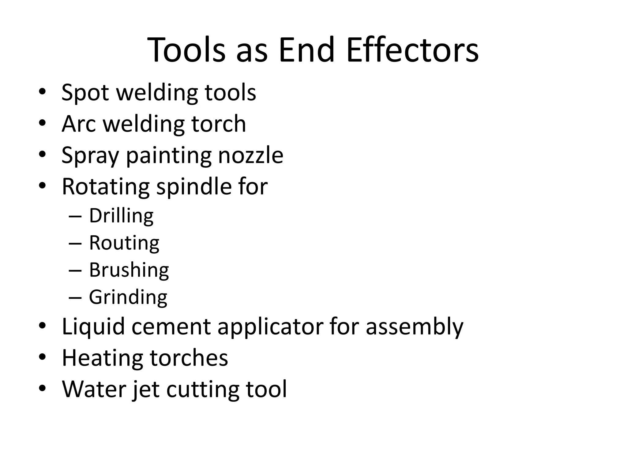 Tools as End Effectors
• Spot welding tools
• Arc welding torch
• Spray painting nozzle
• Rotating spindle for
– Drilling
– Routing
– Brushing
– Grinding
• Liquid cement applicator for assembly
• Heating torches
• Water jet cutting tool
 