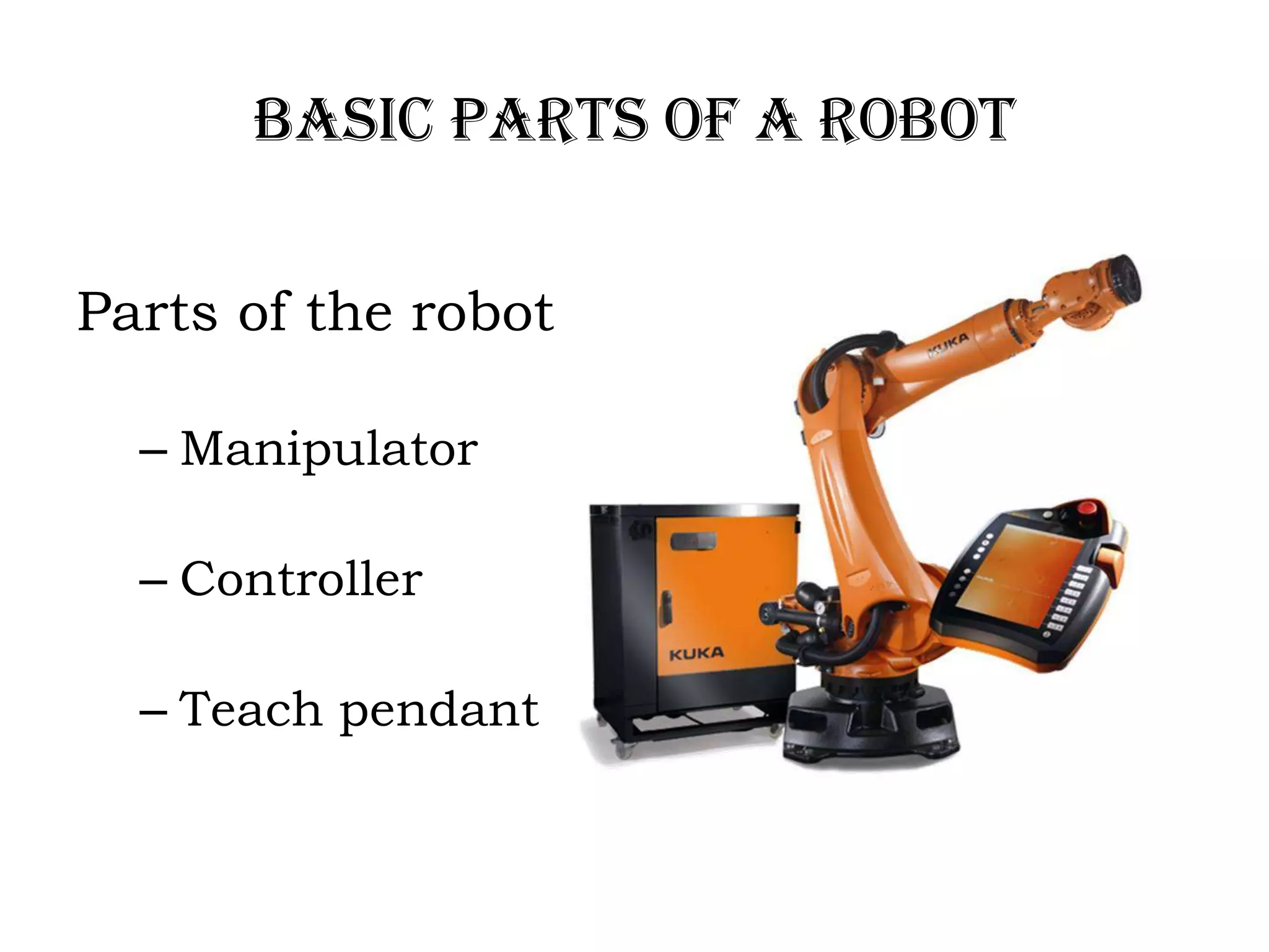 Basic Parts of a Robot
Parts of the robot
– Manipulator
– Controller
– Teach pendant
 
