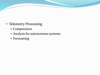  Telemetry Processing
 Compression
 Analysis for autonomous systems
 Formatting
 