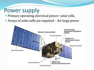 Power supply
 Primary operating electrical power- solar cells.
 Arrays of solar cells are required – for large power
 