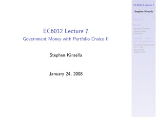 EC6012 Lecture 7

                                             Stephen Kinsella


                                            Notation

                                            Review
                                            Equation System
         EC6012 Lecture 7                   Steady State
                                            Solutions

Government Money with Portfolio Choice II   Portfolio Choice
                                            with Expectations
                                            Puzzling Results from
                                            the model
                                            Real World
                                            Applications
            Stephen Kinsella


            January 24, 2008
