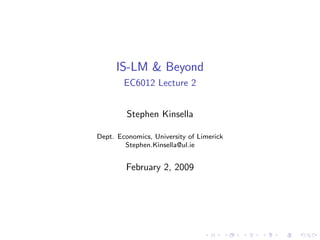 IS-LM & Beyond
        EC6012 Lecture 2


         Stephen Kinsella

Dept. Economics, University of Limerick
        Stephen.Kinsella@ul.ie


         February 2, 2009
 