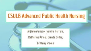 Anjianna Grasso, Jasmine Herrera,
Katherine Kinnel, Brenda Ordaz,
Brittany Waken
CSULB Advanced Public Health Nursing
 