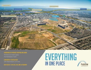 tustin
ranch
road
edinger avenue
jambor
ee road
von
Karman
avenue
fashion island
The District
newport beach
redhill avenue
Barranca parkway
cornerstone 55
south coast plaza
405
university of California, Irvine
73
john wayne airport
long beach
EVERYTHING
IN ONE PLACE
surrounded by PREMIERE SHOPPING AND DINING
The District at Tustin Legacy
The Marketplace, Tustin
CONVENIENTLY situated NEAR
John Wayne Airport, UC Irvine
Easy Access to the 261, 405, and 55 freeways
 