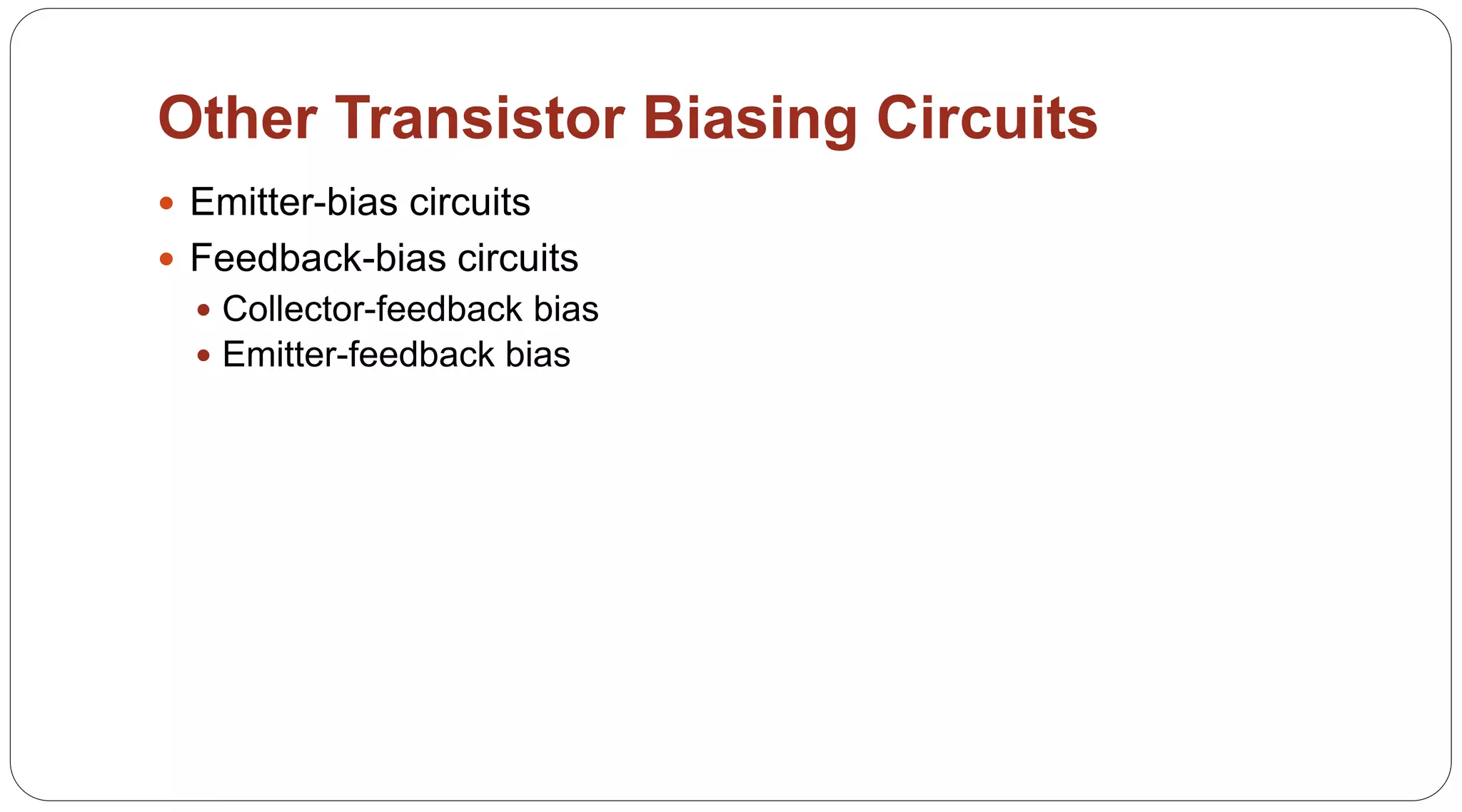 55
Other Transistor Biasing Circuits
 Emitter-bias circuits
 Feedback-bias circuits
 Collector-feedback bias
 Emitter-feedback bias
 