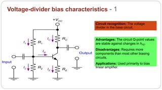 53
Voltage-divider bias characteristics - 1
R1
R2 RE
RC
+VCC
Input
Output
I1
I2 IE
IB
IC
Circuit recognition: The voltage
divider in the base circuit.
Advantages: The circuit Q-point values
are stable against changes in hFE.
Disadvantages: Requires more
components than most other biasing
circuits.
Applications: Used primarily to bias
linear amplifier.
 