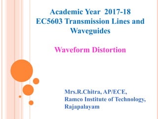 Academic Year 2017-18
EC5603 Transmission Lines and
Waveguides
Waveform Distortion
Mrs.R.Chitra, AP/ECE,
Ramco Institute of Technology,
Rajapalayam
 