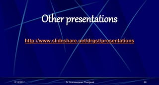 Other presentations
http://www.slideshare.net/drgst/presentations
68Dr Gnanasekaran Thangavel12/12/2017
 