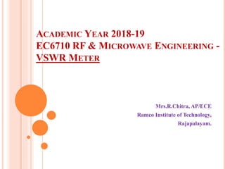 ACADEMIC YEAR 2018-19
EC6710 RF & MICROWAVE ENGINEERING -
VSWR METER
Mrs.R.Chitra, AP/ECE
Ramco Institute of Technology,
Rajapalayam.
 
