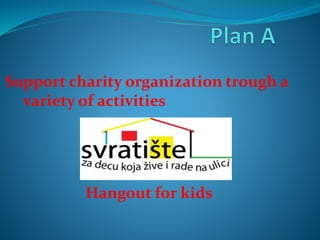 Support charity organization trough a
variety of activities
Hangout for kids
 