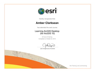 hereby recognizes that
Amber Clarksean
has attended the web course
Learning ArcGIS Desktop
(for ArcGIS 10)
24 hours of training
Completed on October 22, 2014
 