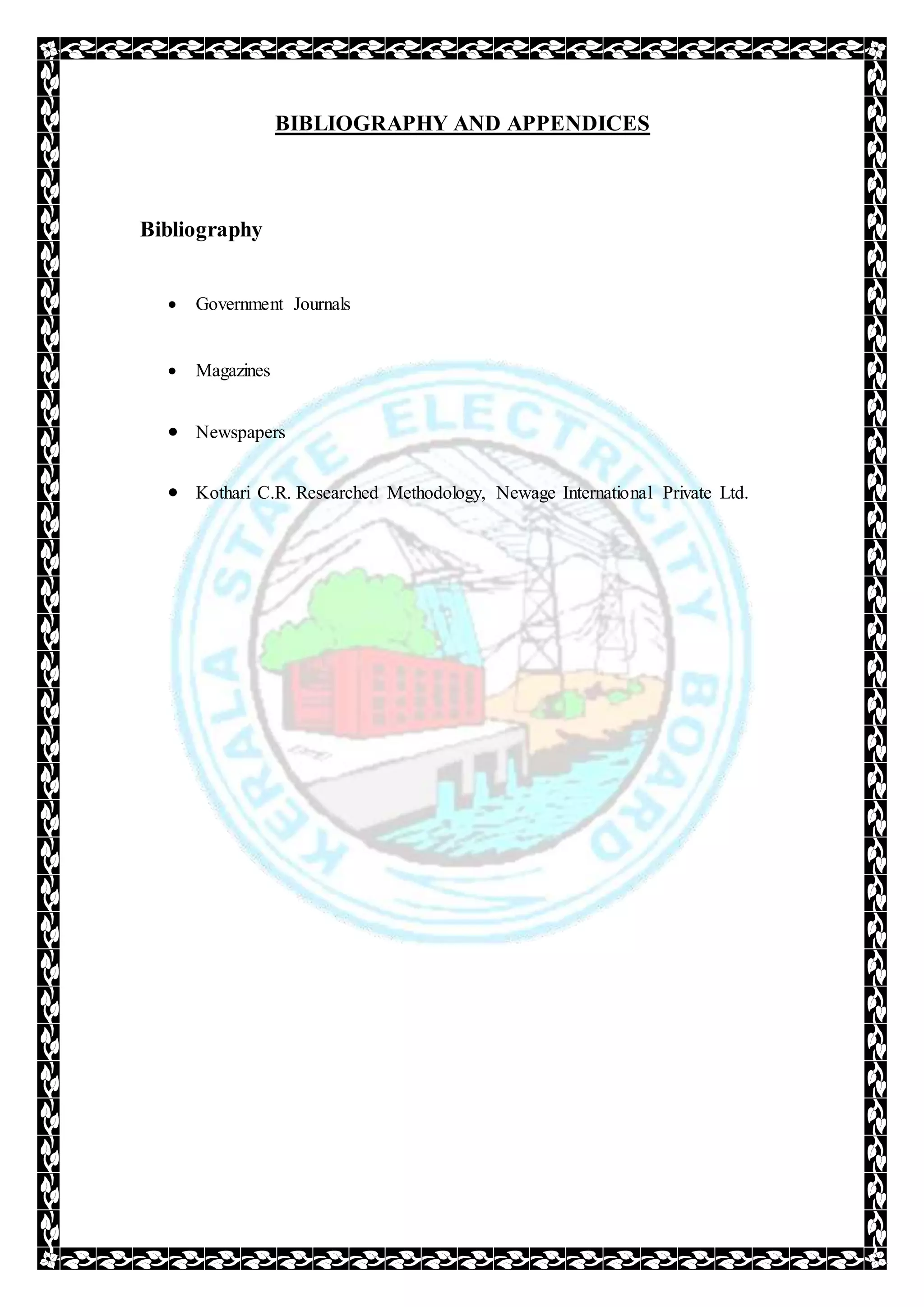 BIBLIOGRAPHY AND APPENDICES
Bibliography
 Government Journals
 Magazines
 Newspapers
 Kothari C.R. Researched Methodology, Newage International Private Ltd.
 