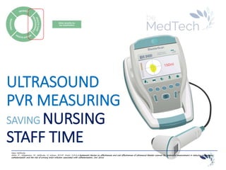 _________________________________________________________________________
Hans Hellinckx
Attia, D , Hiligsmann, M., Hellinckx, H, Wijnen, B.F.M1, Evers, S.M.A.A.Systematic Review on effectiveness and cost effectiveness of ultrasound bladder scanner for postvoidal measurement in reducing unnecessary
catheterization and the risk of urinary tract infection associated with catheterization, Oct. 2016
ULTRASOUND
PVR MEASURING
SAVING NURSING
STAFF TIME
 