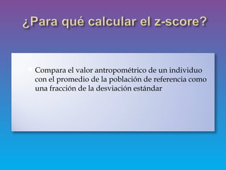  Compara el valor antropométrico de un individuo
con el promedio de la población de referencia como
una fracción de la desviación estándar
 