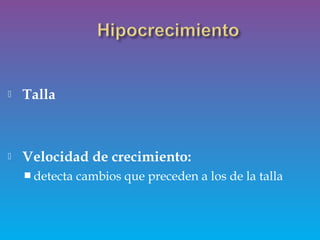  Talla
 Velocidad de crecimiento:
 detecta cambios que preceden a los de la talla
 