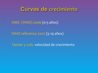  OMS (WHO) 2006 (0-5 años)
 WHO reference 2007 (5-19 años)
 Tanner y cols: velocidad de crecimiento
 