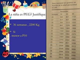 La niña es PEG? Justifique
• 36 semanas , 2200 Kg
• Si
. menor a P10
 