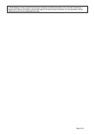 I, Mr MC Mufhadi, hereby proclaim that the above mentioned and stated information is true and valid. Furthermore, I
declare that if there is any doubt or mistrust with regard to the above printed information, you are permitted to call my
references at any time to authenticate and verify.
Page 6 of 6
 