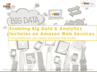 C o n s u l t i n g | M i g r a t i o n s | B i g D a t a | M a n a g e d S e r v i c e s | C l o u d i f i c a t i o n
Enabling Big Data & Analytics
factories on Amazon Web Services
7 Inspirational use cases beyond the myths
 