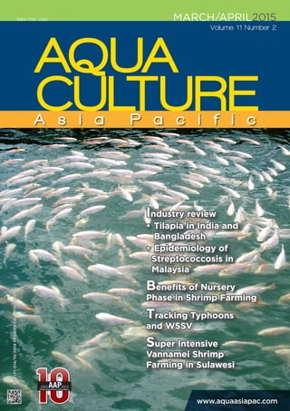 Industry review
• 	Tilapia in India and 		
	Bangladesh
• 	Epidemiology of 	
Streptococcosis in 		
Malaysia
Benefits of Nursery
Phase in Shrimp Farming
Tracking Typhoons
and WSSV
Super Intensive
Vannamei Shrimp
Farming in Sulawesi
MARCH/APRIL2015
Volume 11 Number 2
ISBN 1793 -0561
MCI(P)014/10/2014PPS1699/08/2013(022974)
www.aquaasiapac.com
 