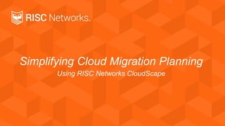 Simplifying Cloud Migration Planning
Using RISC Networks CloudScape
 