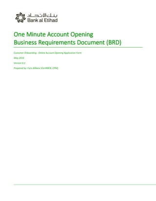 One Minute Account Opening
Business Requirements Document (BRD)
Customer Onboarding - Online Account Opening Application Form
May 2016
Version 0.2
Prepared by: Faris Bilbeisi (CertRBCB, CPM)
 