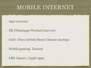 MOBILE INTERNET
App economy
IM (Whatsapp/Wechat/Line etc)
O2O: Uber/Airbnb/Many Chinese startups
Mobile gaming: Tencent
LBS: Square /Apple apps
 