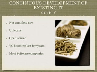 CONTINUOUS DEVELOPMENT OF
EXISTING IT
2016-?
Not complete new
Unicorns
Open source
VC booming last few years
Most Software companies
 
