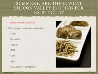 SUMMERY: ARE THESE WHAT
SILICON VALLEY IS DOING FOR
EXISTING IT?
Themes: Security and clouds
Digger dipper into existing categories:
• Cloud
• Securities
• Big data
• SDN
• O2O
• Apps
• Social(move to enterprise)
 