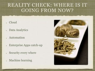 REALITY CHECK: WHERE IS IT
GOING FROM NOW?
Cloud
Data Analytics
Automation
Enterprise Apps catch-up
Security every where
Machine learning
 