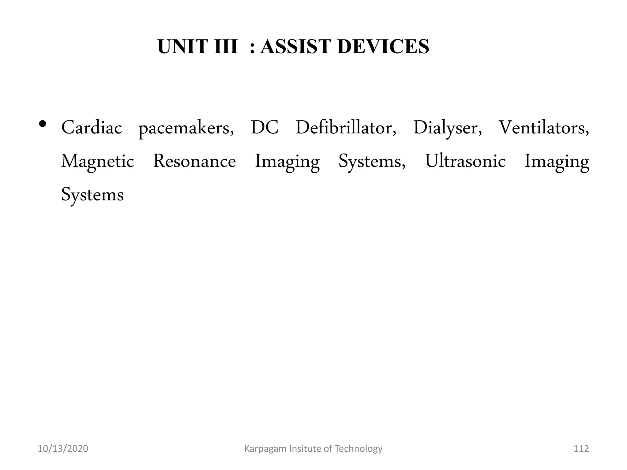 UNIT III : ASSIST DEVICES
• Cardiac pacemakers, DC Defibrillator, Dialyser, Ventilators,
Magnetic Resonance Imaging Systems, Ultrasonic Imaging
Systems
10/13/2020 Karpagam Insitute of Technology 112
 