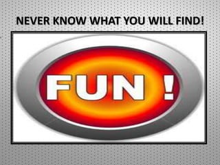 NEVER KNOW WHAT YOU WILL FIND!
 