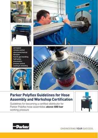 Parker Polyflex Guidelines for Hose
Assembly and Workshop Certification
Guidelines for becoming a certiﬁed distributor for
Parker Polyﬂex hose assemblies above 690 bar
working pressure
 