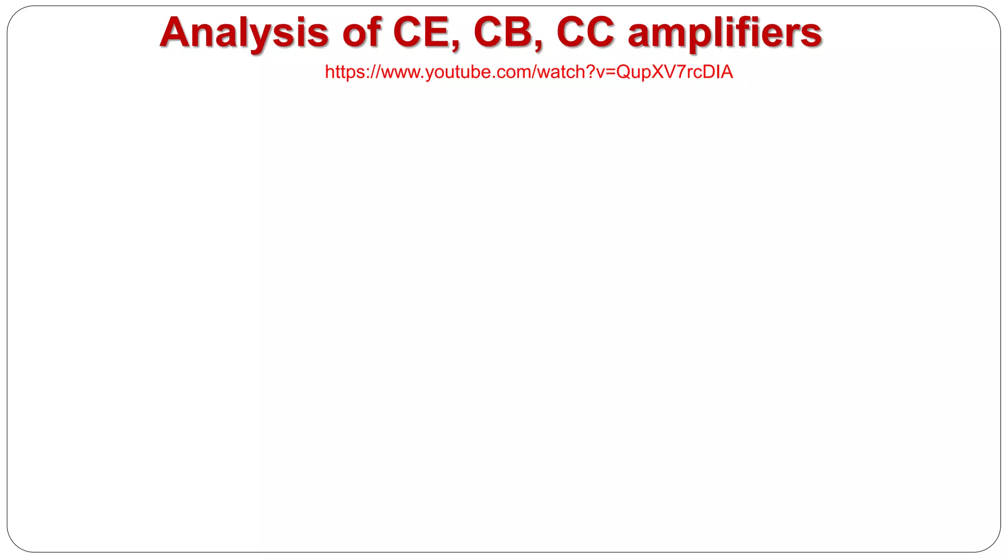 Analysis of CE, CB, CC amplifiers
https://www.youtube.com/watch?v=QupXV7rcDIA
 