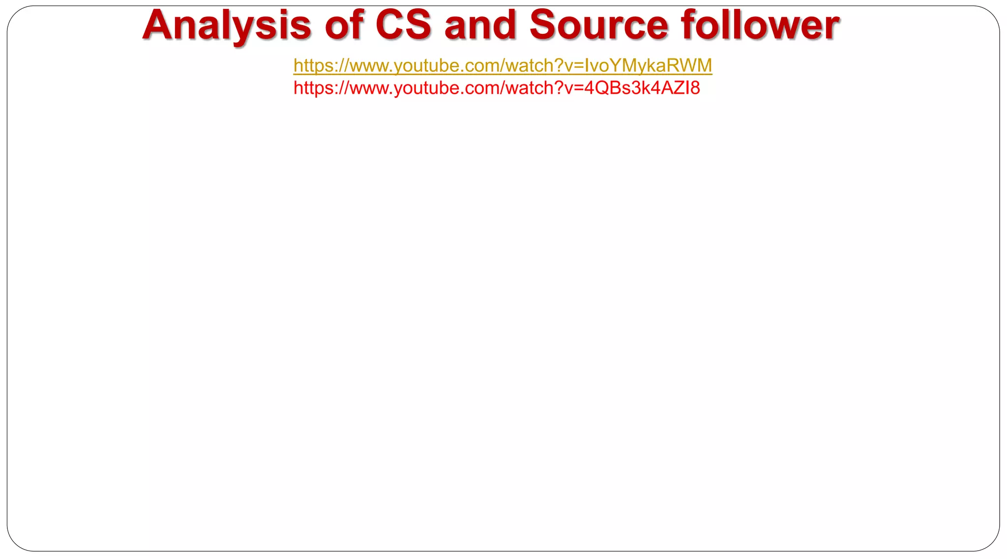 Analysis of CS and Source follower
https://www.youtube.com/watch?v=IvoYMykaRWM
https://www.youtube.com/watch?v=4QBs3k4AZI8
 