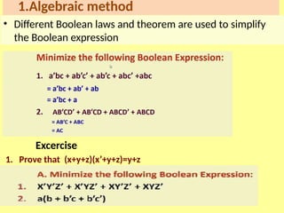 1.Algebraic method
• Different Boolean laws and theorem are used to simplify
the Boolean expression
Excercise
1. Prove that (x+y+z)(x’+y+z)=y+z
 