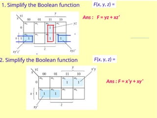 1. Simplify the Boolean function F(x, y, z) =
Ans : F = yz + xz’
2. Simplify the Boolean function F(x, y, z) =
Ans : F = x’y + xy’
 