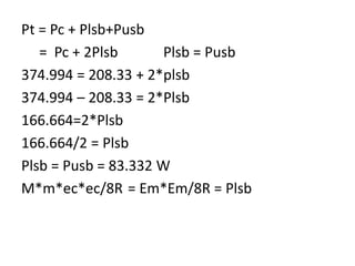 Pt = Pc + Plsb+Pusb
= Pc + 2Plsb Plsb = Pusb
374.994 = 208.33 + 2*plsb
374.994 – 208.33 = 2*Plsb
166.664=2*Plsb
166.664/2 = Plsb
Plsb = Pusb = 83.332 W
M*m*ec*ec/8R = Em*Em/8R = Plsb
 