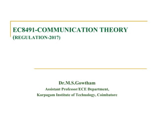 EC8491-COMMUNICATION THEORY
(REGULATION-2017)
Dr.M.S.Gowtham
Assistant Professor/ECE Department,
Karpagam Institute of Technology, Coimbatore
 