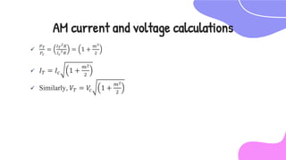 
𝑃𝑇
𝑃𝑐
=
𝐼𝑇
2𝑅
𝐼𝑐
2𝑅
= 1 +
𝑚2
2
 𝐼𝑇 = 𝐼𝑐 1 +
𝑚2
2
 Similarly, 𝑉𝑇 = 𝑉
𝑐 1 +
𝑚2
2
AM current and voltage calculations
 