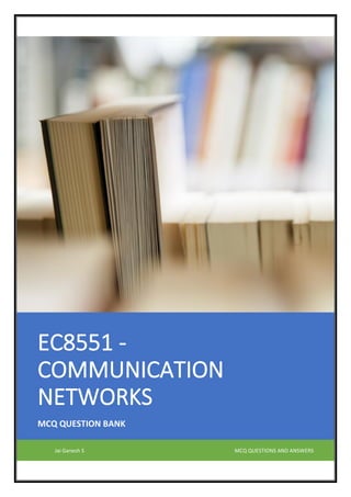 EC8551 -
COMMUNICATION
NETWORKS
MCQ QUESTION BANK
Jai Ganesh S MCQ QUESTIONS AND ANSWERS
 