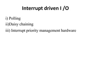Interrupt driven I /O
i) Polling
ii)Daisy chaining
iii) Interrupt priority management hardware
 