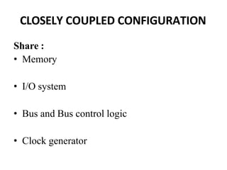 CLOSELY COUPLED CONFIGURATION
Share :
• Memory
• I/O system
• Bus and Bus control logic
• Clock generator
 